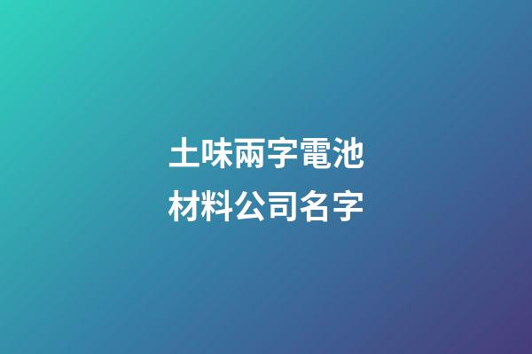 土味兩字電池材料公司名字-第1張-公司起名-玄機派