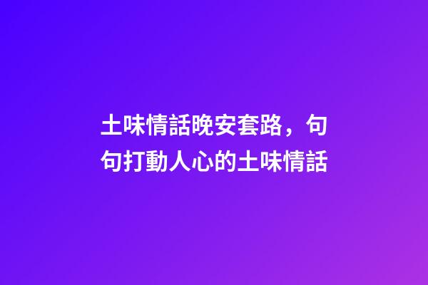 土味情話晚安套路，句句打動人心的土味情話-第1張-觀點-玄機派