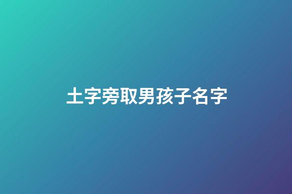 土字旁取男孩子名字(土字旁的男孩名字)-第1張-男孩起名-玄機派