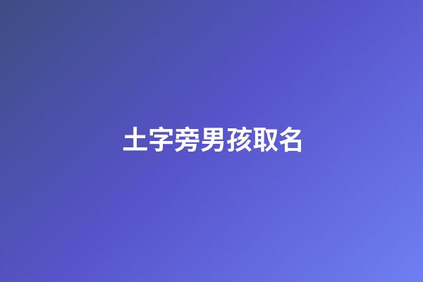 土字旁男孩取名(土字旁男孩取名大全集)-第1張-男孩起名-玄機(jī)派