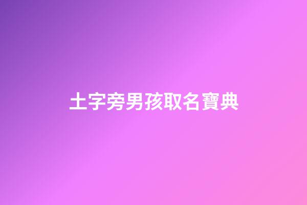 土字旁男孩取名寶典(土字旁男孩取名寶典大全)-第1張-男孩起名-玄機派
