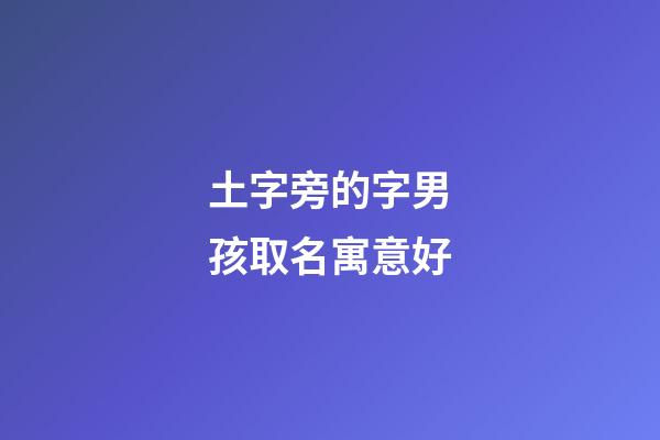 土字旁的字男孩取名寓意好(土字旁的男孩名字有哪些字)-第1張-男孩起名-玄機派