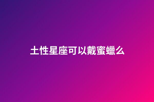 土性星座可以戴蜜蠟么-第1張-星座運勢-玄機派