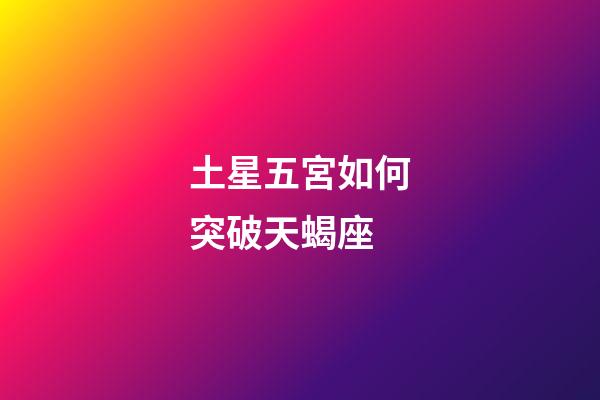 土星五宮如何突破天蝎座-第1張-星座運勢-玄機派