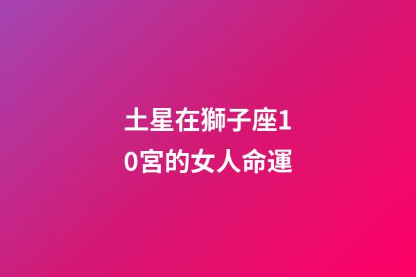 土星在獅子座10宮的女人命運-第1張-星座運勢-玄機派