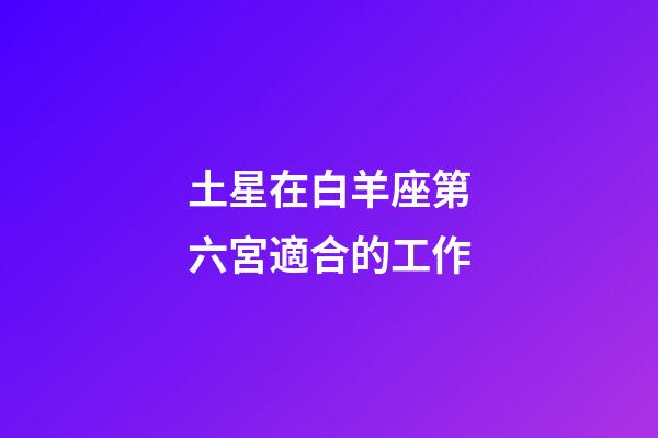 土星在白羊座第六宮適合的工作-第1張-星座運(yùn)勢(shì)-玄機(jī)派