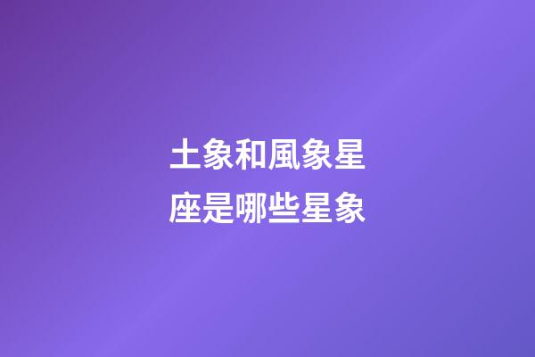 土象和風象星座是哪些星象-第1張-星座運勢-玄機派
