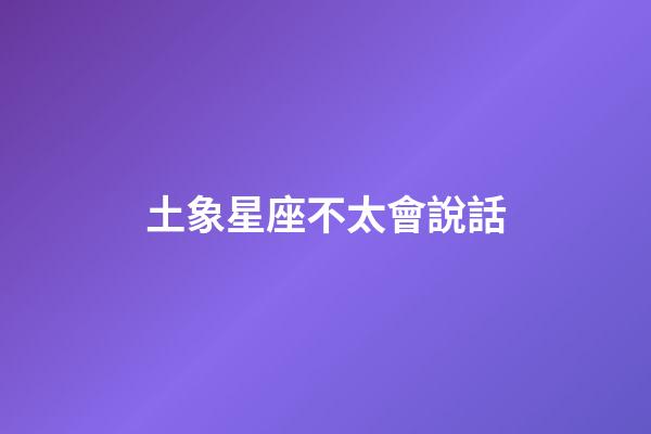 土象星座不太會說話-第1張-星座運勢-玄機(jī)派