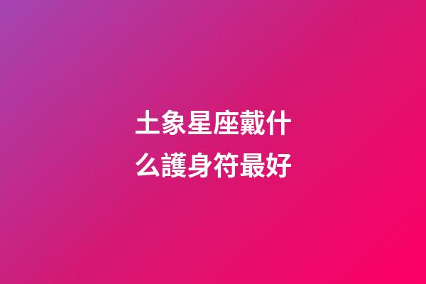 土象星座戴什么護身符最好-第1張-星座運勢-玄機派