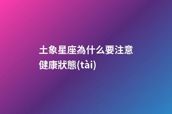 土象星座為什么要注意健康狀態(tài)-第1張-星座運勢-玄機派