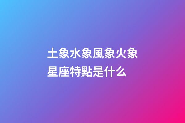 土象水象風象火象星座特點是什么-第1張-星座運勢-玄機派