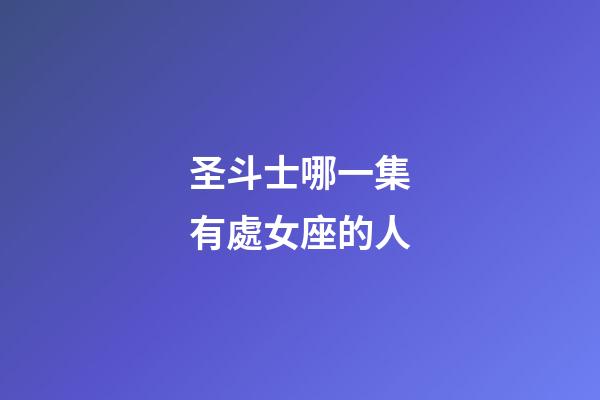 圣斗士哪一集有處女座的人-第1張-星座運勢-玄機派