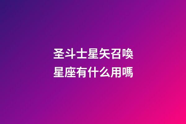 圣斗士星矢召喚星座有什么用嗎-第1張-星座運勢-玄機派