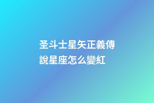 圣斗士星矢正義傳說星座怎么變紅-第1張-星座運(yùn)勢(shì)-玄機(jī)派