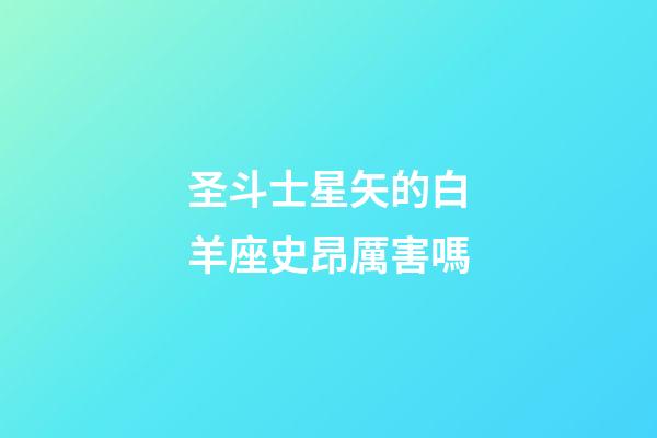 圣斗士星矢的白羊座史昂厲害嗎-第1張-星座運勢-玄機派