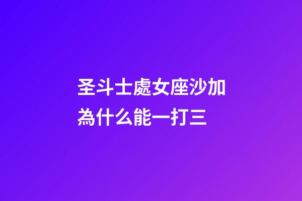 圣斗士處女座沙加為什么能一打三-第1張-星座運(yùn)勢(shì)-玄機(jī)派