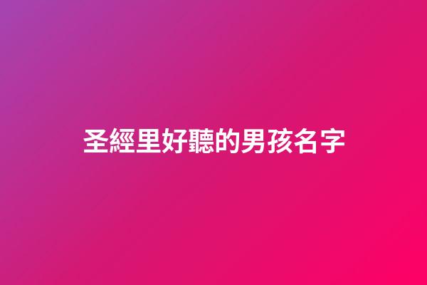 圣經里好聽的男孩名字(圣經上的男孩名字)
