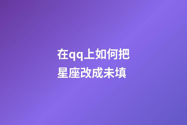 在qq上如何把星座改成未填-第1張-星座運勢-玄機派