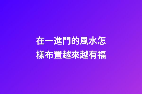 在一進門的風水怎樣布置越來越有福