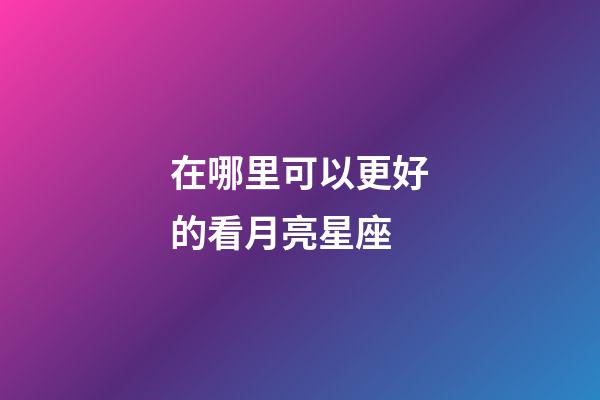 在哪里可以更好的看月亮星座
