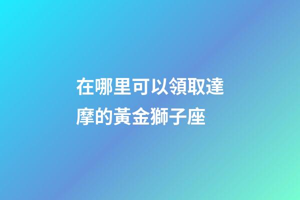 在哪里可以領取達摩的黃金獅子座-第1張-星座運勢-玄機派