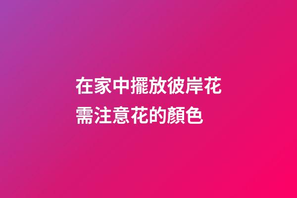 在家中擺放彼岸花需注意花的顏色