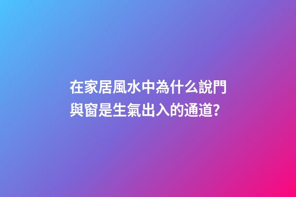 在家居風水中為什么說門與窗是生氣出入的通道？