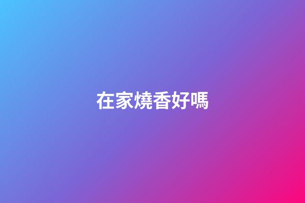 在家燒香好嗎