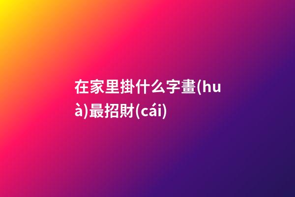 在家里掛什么字畫(huà)最招財(cái)