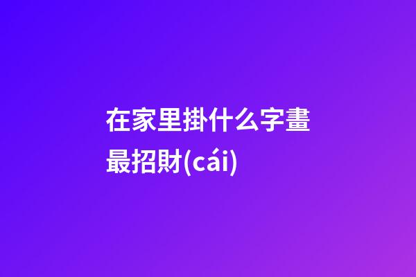 在家里掛什么字畫最招財(cái)