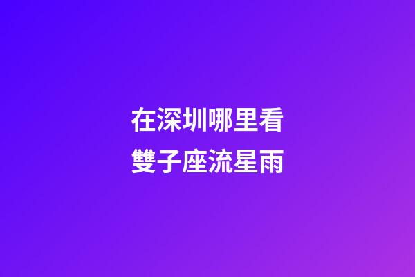 在深圳哪里看雙子座流星雨