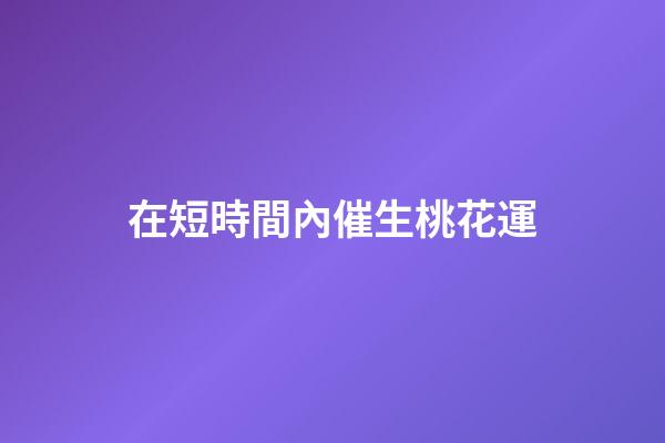 在短時間內催生桃花運