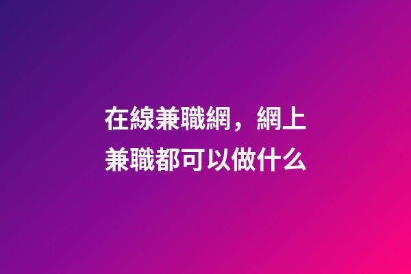 在線兼職網，網上兼職都可以做什么