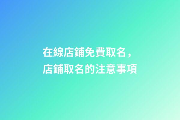 在線店鋪免費取名，店鋪取名的注意事項-第1張-店鋪起名-玄機派