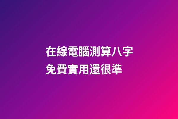 在線電腦測算八字免費實用還很準