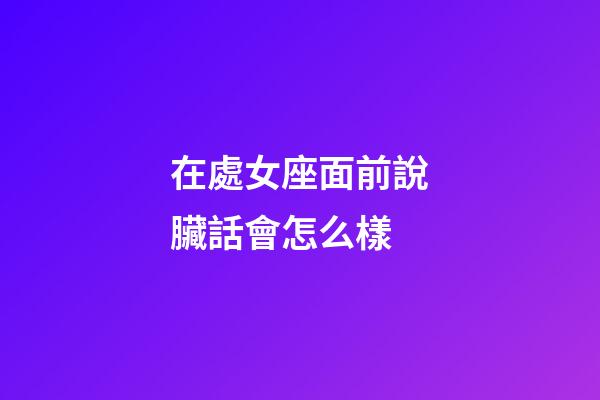 在處女座面前說臟話會怎么樣-第1張-星座運勢-玄機派