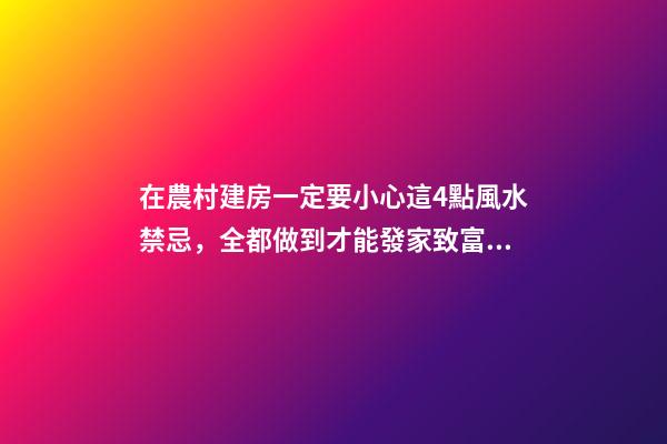 在農村建房一定要小心這4點風水禁忌，全都做到才能發家致富！