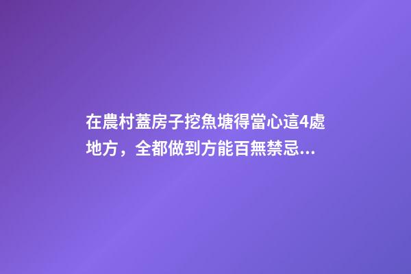 在農村蓋房子挖魚塘得當心這4處地方，全都做到方能百無禁忌！