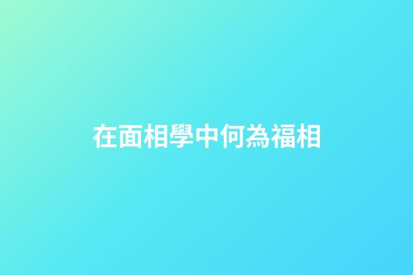 在面相學中何為福相?