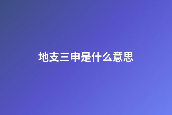 地支三申是什么意思