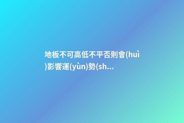 地板不可高低不平否則會(huì)影響運(yùn)勢(shì)