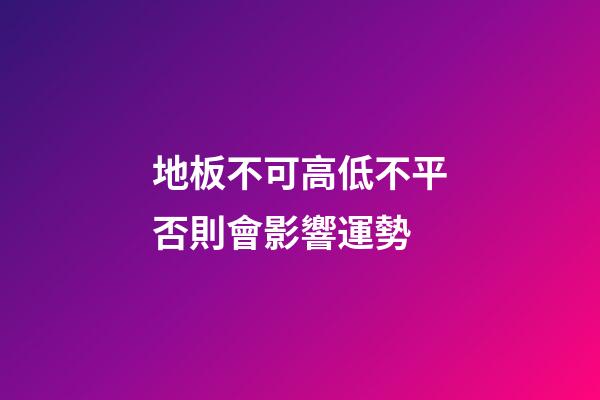 地板不可高低不平否則會影響運勢