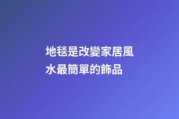 地毯是改變家居風水最簡單的飾品