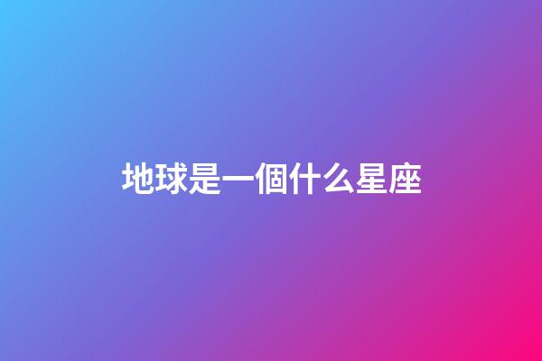 地球是一個什么星座-第1張-星座運勢-玄機派