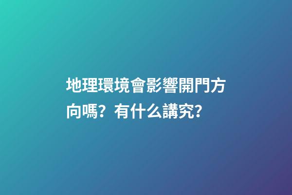 地理環境會影響開門方向嗎？有什么講究？