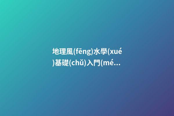 地理風(fēng)水學(xué)基礎(chǔ)入門(mén)