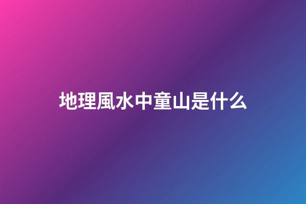 地理風水中童山是什么