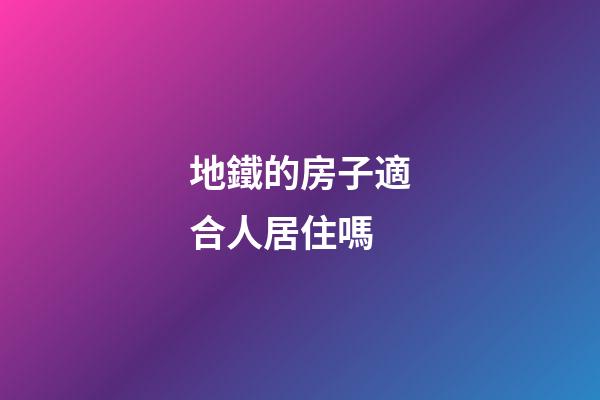 地鐵的房子適合人居住嗎