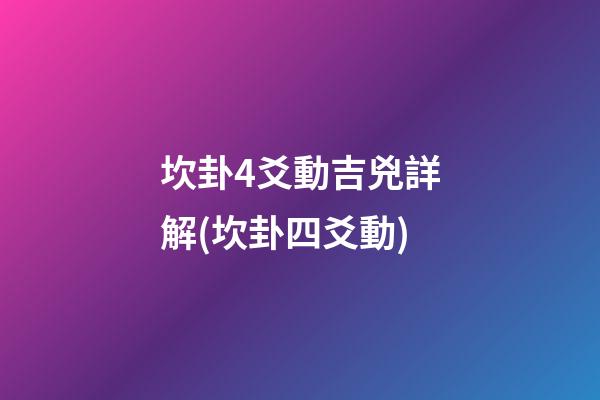 坎卦4爻動吉兇詳解(坎卦四爻動)