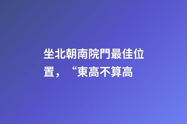 坐北朝南院門最佳位置，“東高不算高-第1張-觀點-玄機派